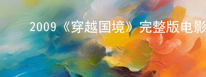 安明月的动漫综艺大全,2009《穿越国境》完整版电影/在线观看/百度云-美剧天堂